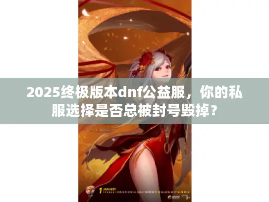 2025终极版本dnf公益服，你的私服选择是否总被封号毁掉？
