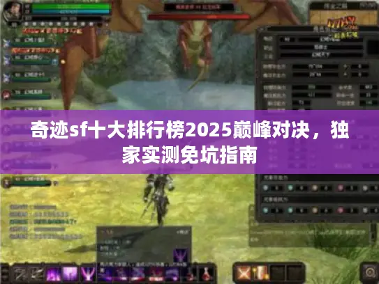 奇迹sf十大排行榜2025巅峰对决,独家实测免坑指南 奇迹sf十大排行榜2025巅峰对决,独家实测免坑指南