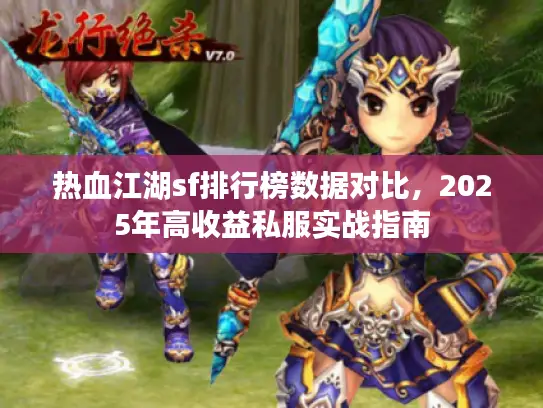 热血江湖sf排行榜数据对比，2025年高收益私服实战指南