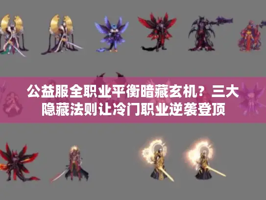 公益服全职业平衡暗藏玄机？三大隐藏法则让冷门职业逆袭登顶