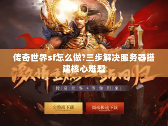 传奇世界sf怎么做?三步解决服务器搭建核心难题 传奇世界sf怎么做?三步解决服务器搭建核心难题