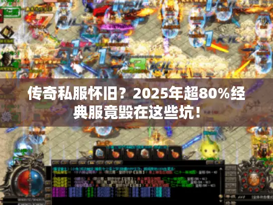 传奇私服怀旧？2025年超80%经典服竟毁在这些坑！