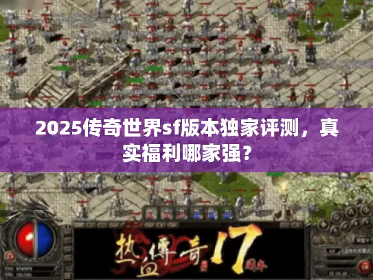 2025传奇世界sf版本独家评测，真实福利哪家强？