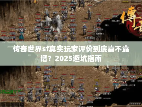 传奇世界sf真实玩家评价到底靠不靠谱？2025避坑指南