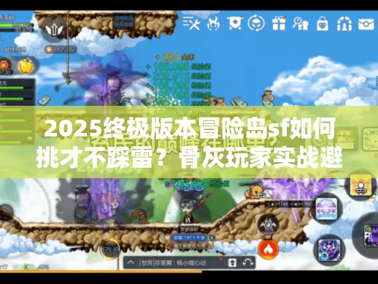 2025终极版本冒险岛sf如何挑才不踩雷？骨灰玩家实战避坑秘笈