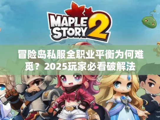 冒险岛私服全职业平衡为何难觅？2025玩家必看破解法