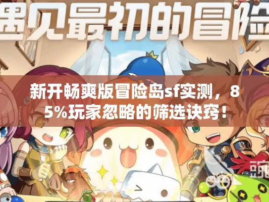 新开畅爽版冒险岛sf实测，85%玩家忽略的筛选诀窍！
