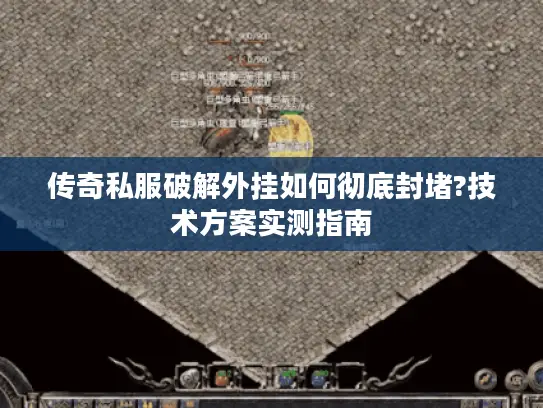 传奇私服破解外挂如何彻底封堵?技术方案实测指南