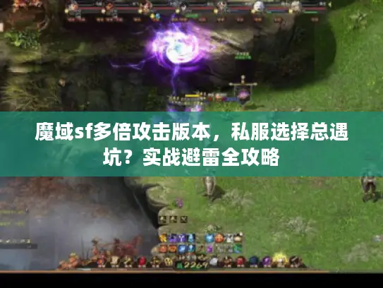 魔域sf多倍攻击版本,私服选择总遇坑?实战避雷全攻略 魔域sf多倍攻击版本,私服选择总遇坑?实战避雷全攻略