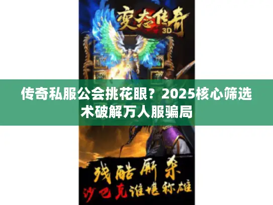 传奇私服公会挑花眼？2025核心筛选术破解万人服骗局