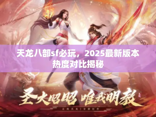 天龙八部sf必玩，2025最新版本热度对比揭秘