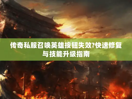 传奇私服召唤英雄按钮失效?快速修复与技能升级指南
