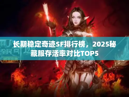 长期稳定奇迹SF排行榜，2025秘藏服存活率对比TOP5
