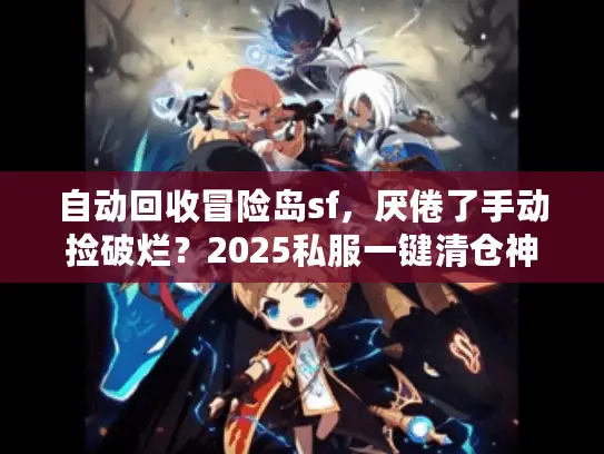 自动回收冒险岛sf，厌倦了手动捡破烂？2025私服一键清仓神器揭秘！