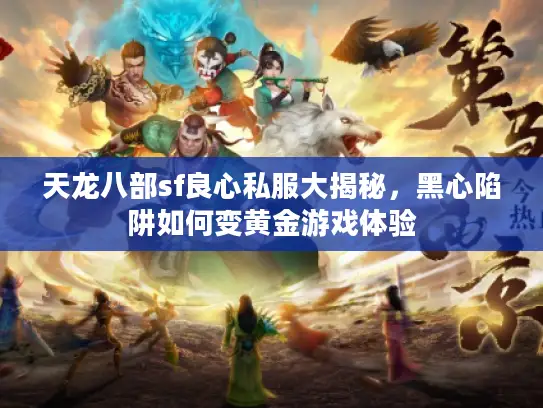 天龙八部sf良心私服大揭秘，黑心陷阱如何变黄金游戏体验