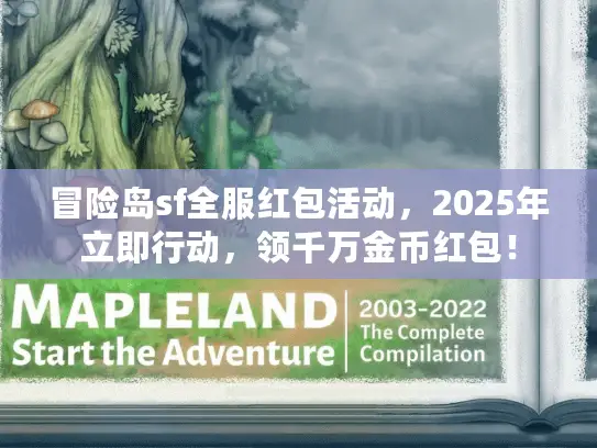 冒险岛sf全服红包活动,2025年立即行动,领千万金币红包! 冒险岛sf全服红包活动,2025年立即行动,领千万金币红包!