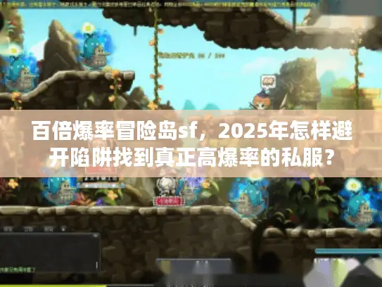 百倍爆率冒险岛sf，2025年怎样避开陷阱找到真正高爆率的私服？