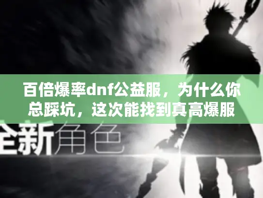 百倍爆率dnf公益服，为什么你总踩坑，这次能找到真高爆服吗？