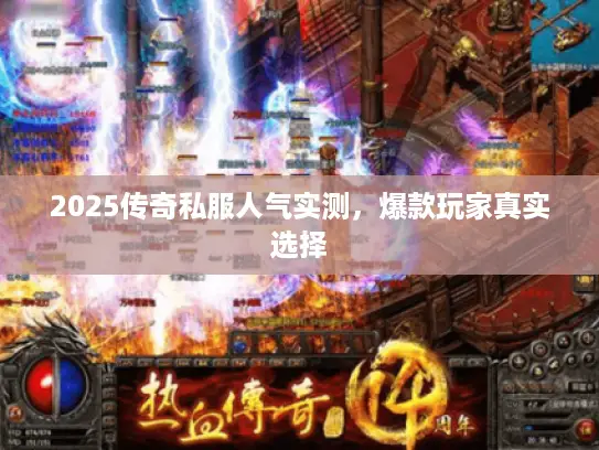 2025传奇私服人气实测，爆款玩家真实选择