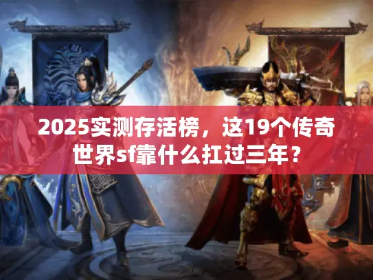 2025实测存活榜，这19个传奇世界sf靠什么扛过三年？