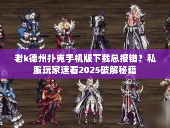 老k德州扑克手机版下载总报错？私服玩家速看2025破解秘籍