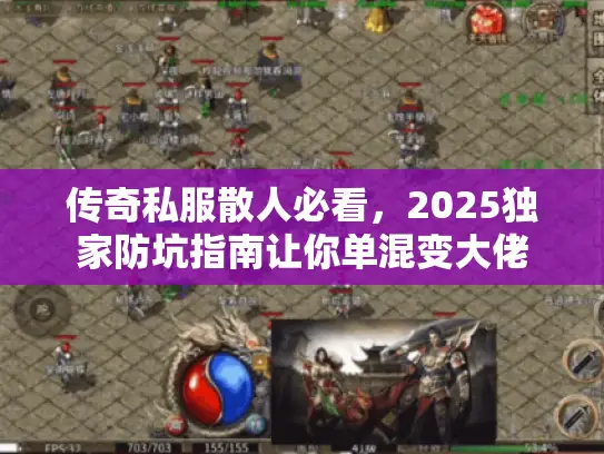 传奇私服散人必看,2025独家防坑指南让你单混变大佬 传奇私服散人必看,2025独家防坑指南让你单混变大佬