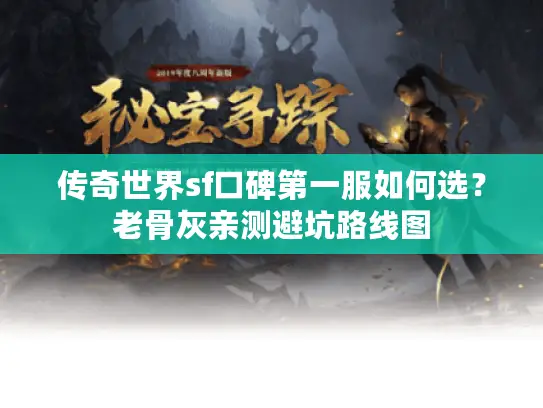 传奇世界sf口碑第一服如何选？老骨灰亲测避坑路线图