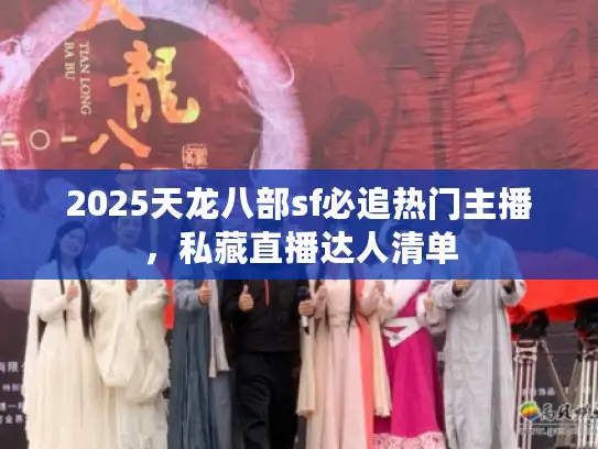 2025天龙八部sf必追热门主播,私藏直播达人清单 2025天龙八部sf必追热门主播,私藏直播达人清单