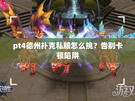 pt4德州扑克私服怎么挑?告别卡顿陷阱 pt4德州扑克私服怎么挑?告别卡顿陷阱