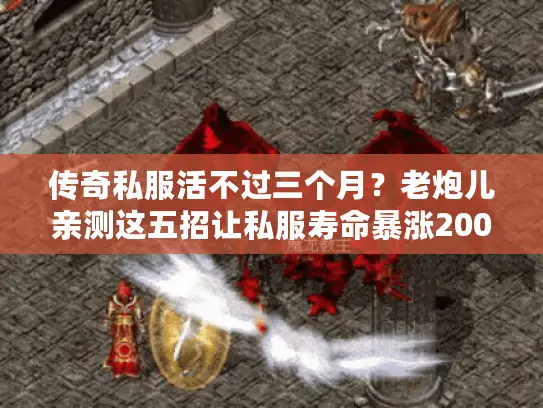 传奇私服活不过三个月？老炮儿亲测这五招让私服寿命暴涨200%