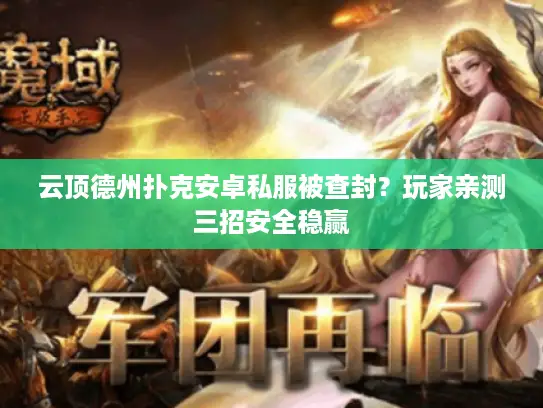 云顶德州扑克安卓私服被查封？玩家亲测三招安全稳赢