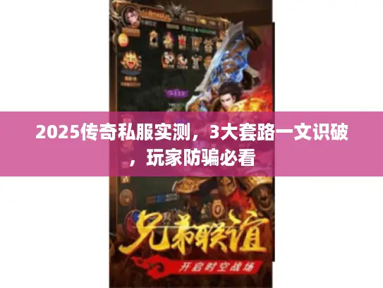 2025传奇私服实测,3大套路一文识破,玩家防骗必看 2025传奇私服实测,3大套路一文识破,玩家防骗必看