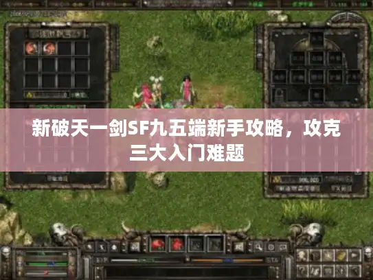 新破天一剑SF九五端新手攻略，攻克三大入门难题