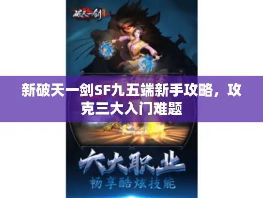 新破天一剑SF九五端新手攻略，攻克三大入门难题