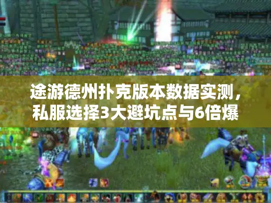 途游德州扑克版本数据实测,私服选择3大避坑点与6倍爆率技巧 途游德州扑克版本数据实测,私服选择3大避坑点与6倍爆率技巧