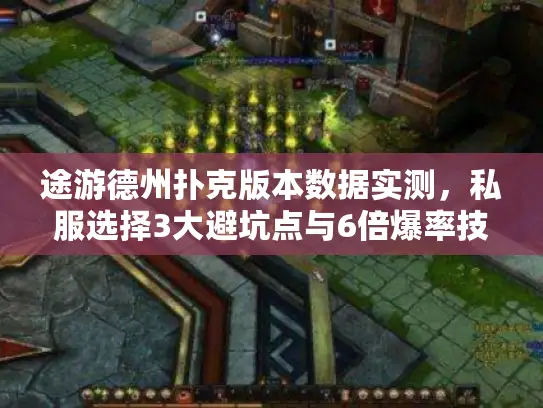 途游德州扑克版本数据实测,私服选择3大避坑点与6倍爆率技巧 途游德州扑克版本数据实测,私服选择3大避坑点与6倍爆率技巧