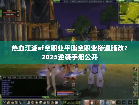 热血江湖sf全职业平衡全职业惨遭暗改？2025逆袭手册公开