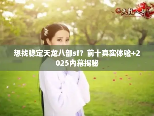 想找稳定天龙八部sf？前十真实体验+2025内幕揭秘