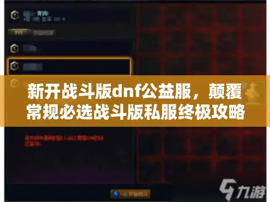 新开战斗版dnf公益服,颠覆常规必选战斗版私服终极攻略 新开战斗版dnf公益服,颠覆常规必选战斗版私服终极攻略
