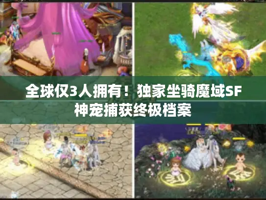 全球仅3人拥有!独家坐骑魔域SF神宠捕获终极档案 全球仅3人拥有!独家坐骑魔域SF神宠捕获终极档案