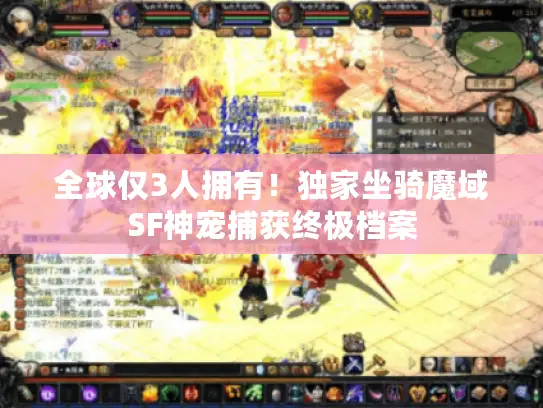 全球仅3人拥有!独家坐骑魔域SF神宠捕获终极档案 全球仅3人拥有!独家坐骑魔域SF神宠捕获终极档案