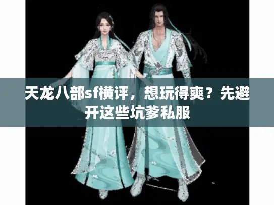 天龙八部sf横评，想玩得爽？先避开这些坑爹私服