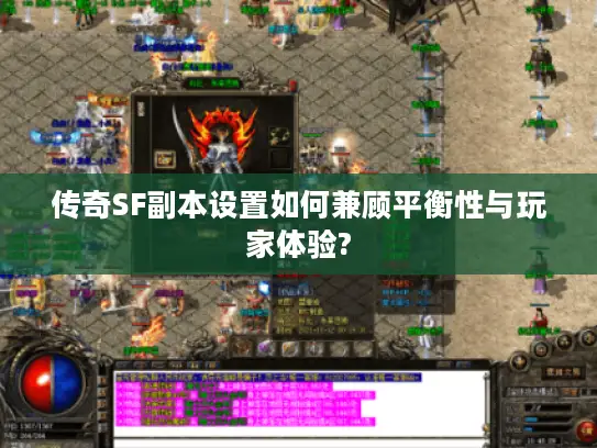 传奇SF副本设置如何兼顾平衡性与玩家体验? 传奇SF副本设置如何兼顾平衡性与玩家体验?