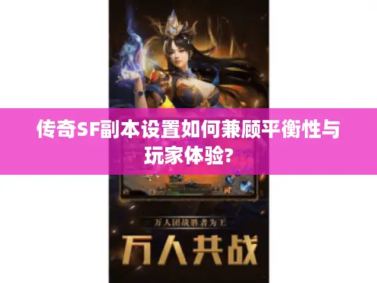 传奇SF副本设置如何兼顾平衡性与玩家体验? 传奇SF副本设置如何兼顾平衡性与玩家体验?