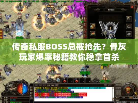 传奇私服BOSS总被抢先?骨灰玩家爆率秘籍教你稳拿首杀 传奇私服BOSS总被抢先?骨灰玩家爆率秘籍教你稳拿首杀