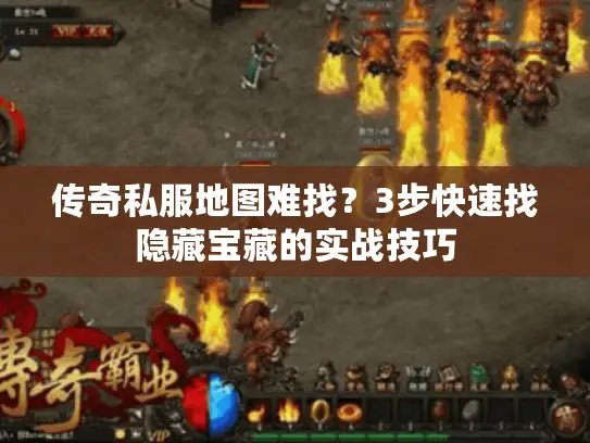 传奇私服地图难找？3步快速找隐藏宝藏的实战技巧