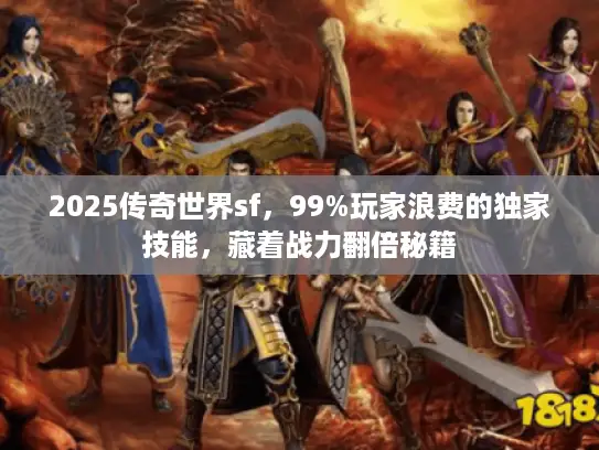2025传奇世界sf，99%玩家浪费的独家技能，藏着战力翻倍秘籍