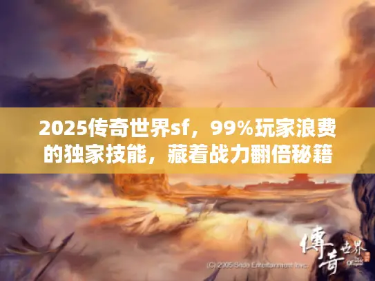 2025传奇世界sf，99%玩家浪费的独家技能，藏着战力翻倍秘籍