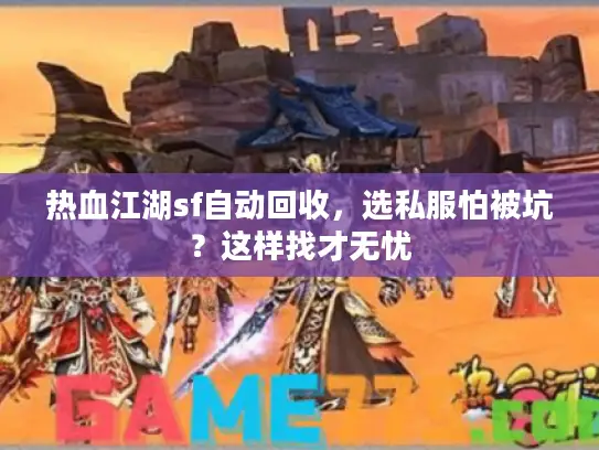 热血江湖sf自动回收，选私服怕被坑？这样找才无忧
