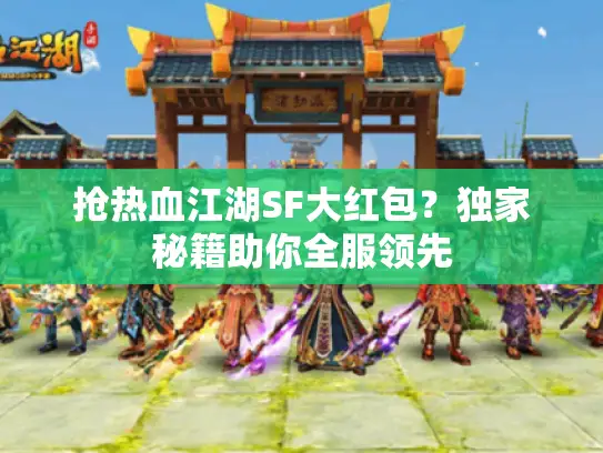 抢热血江湖SF大红包？独家秘籍助你全服领先